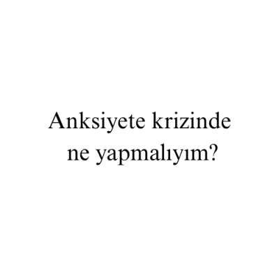 Anksiyete krizinde ne yapmalıyım?
